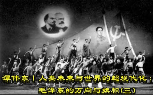 谭伟东丨人类未来与世界的超现代化：毛泽东的方向与旗帜(三)