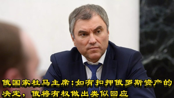 俄国家杜马主席：如有扣押俄罗斯资产的决定，俄将有权做出类似回应