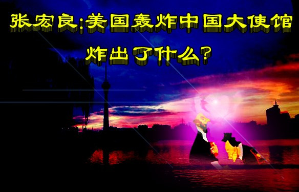张宏良：美国轰炸中国大使馆炸出了什么？