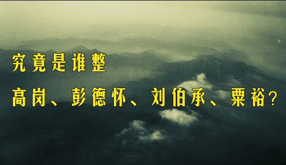 究竟是谁整高岗、彭德怀、刘伯承、粟裕？