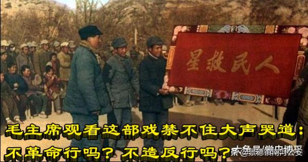 毛主席观看这部戏禁不住大声哭道:不革命行吗?不造反行吗?