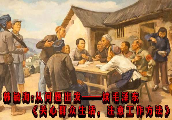 韩毓海：从问题出发——读毛泽东《关心群众生活，注意工作方法》